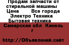 Продам запчасти от стиральной машины › Цена ­ 1 - Все города Электро-Техника » Бытовая техника   . Самарская обл.,Кинель г.